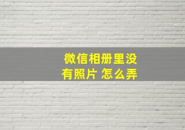 微信相册里没有照片 怎么弄